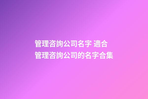管理咨詢公司名字 適合管理咨詢公司的名字合集-第1張-公司起名-玄機派